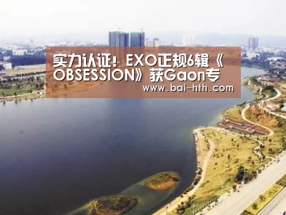 实力认证!EXO正规6辑《OBSESSION》获Gaon专辑榜单1位|华体会体育app下载(图2) 华体会官网下载