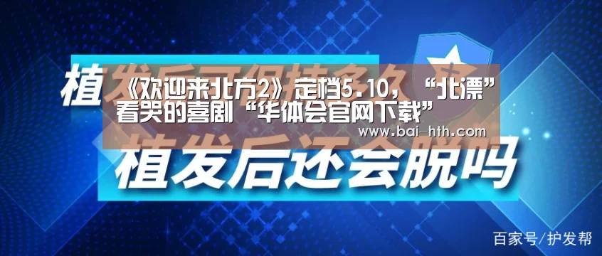 《欢迎来北方2》定档5.10,“北漂”看哭的喜剧“华体会官网下载”(图1) 华体会官方平台