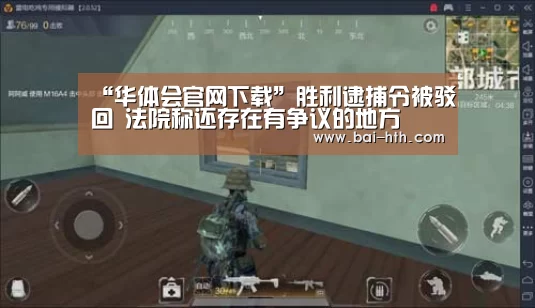 “华体会官网下载”胜利逮捕令被驳回 法院称还存在有争议的地方(图3) 华体会官网下载