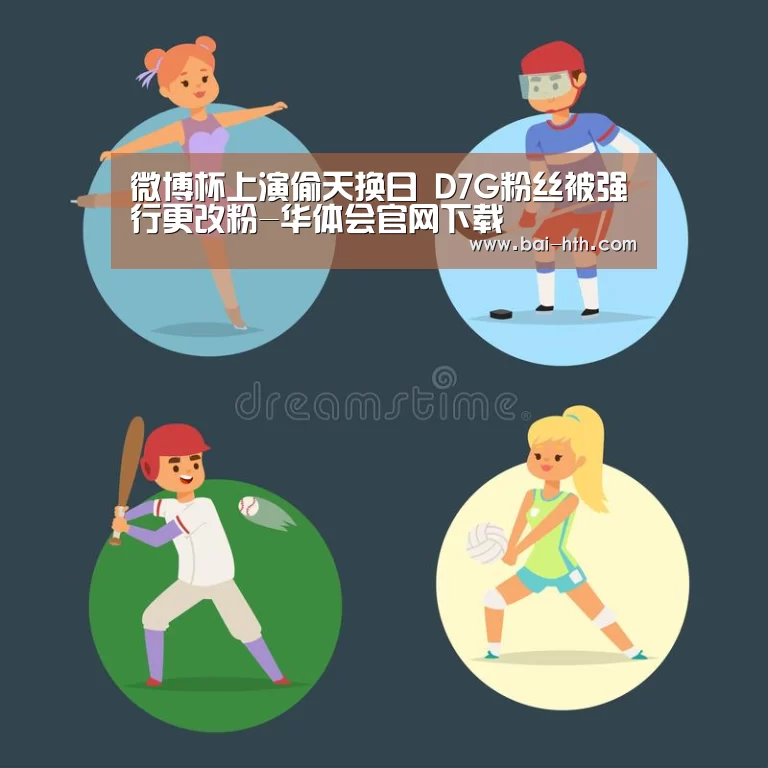 微博杯上演偷天换日 D7G粉丝被强行更改粉-华体会官网下载(图1) 华体会官方网站入口