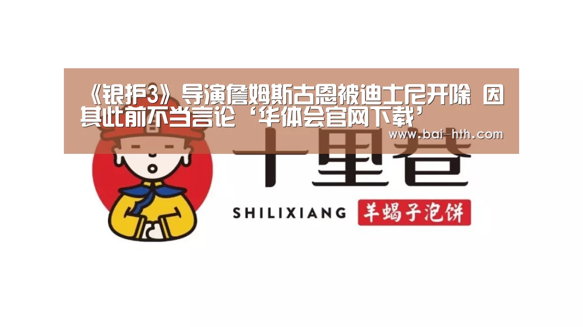 《银护3》导演詹姆斯古恩被迪士尼开除 因其此前不当言论‘华体会官网下载’(图2) 华体会官网下载