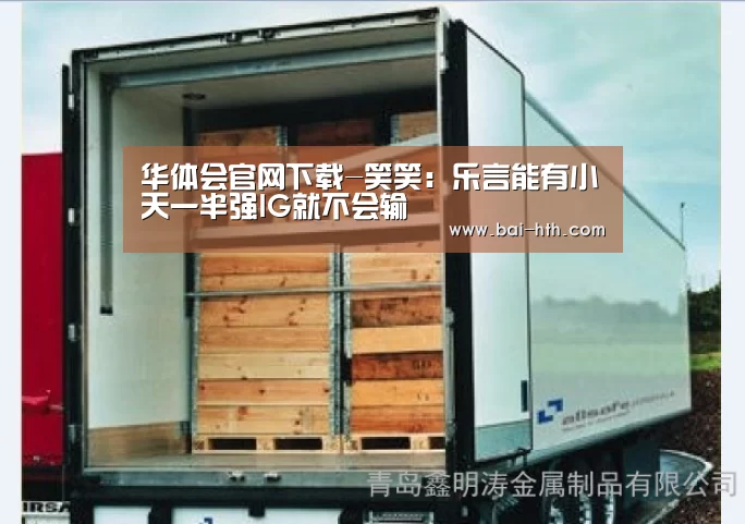 华体会官网下载-笑笑:乐言能有小天一半强IG就不会输(图1) 华体会官方平台
