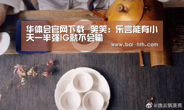 华体会官网下载-笑笑:乐言能有小天一半强IG就不会输(图2) 华体会官方平台
