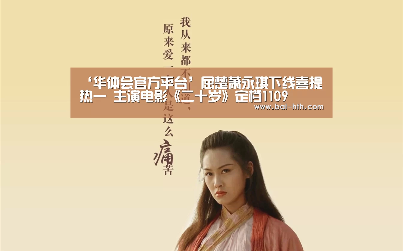 ‘华体会官方平台’屈楚萧永琪下线喜提热一 主演电影《二十岁》定档1109(图1) 华体会官方平台